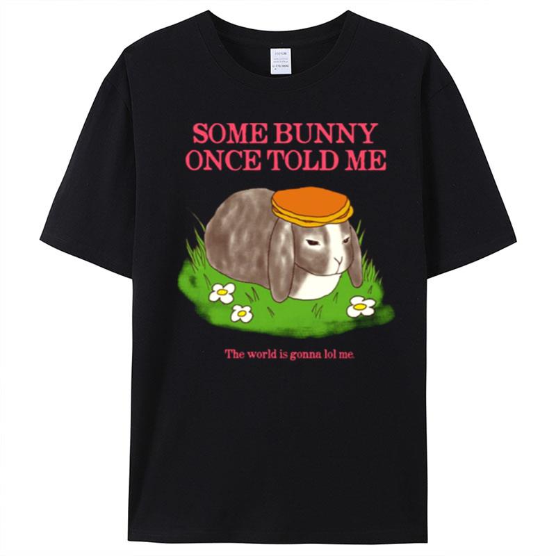 Some Bunny Once Told Me The World Is Gonna Lol Me Cute T-Shirt Unisex