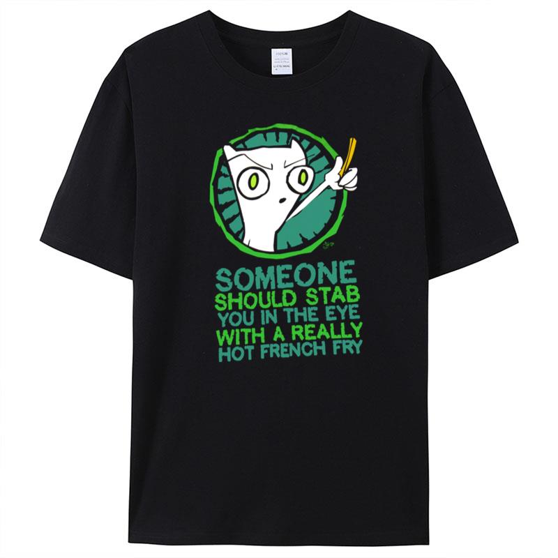 Someone Should Stab You In The Eye With A Really Hot French Fry T-Shirt Unisex