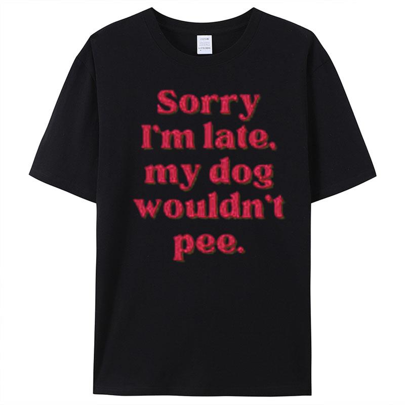 Sorry I'm Late My Dog Wouldn't Pee T-Shirt Unisex