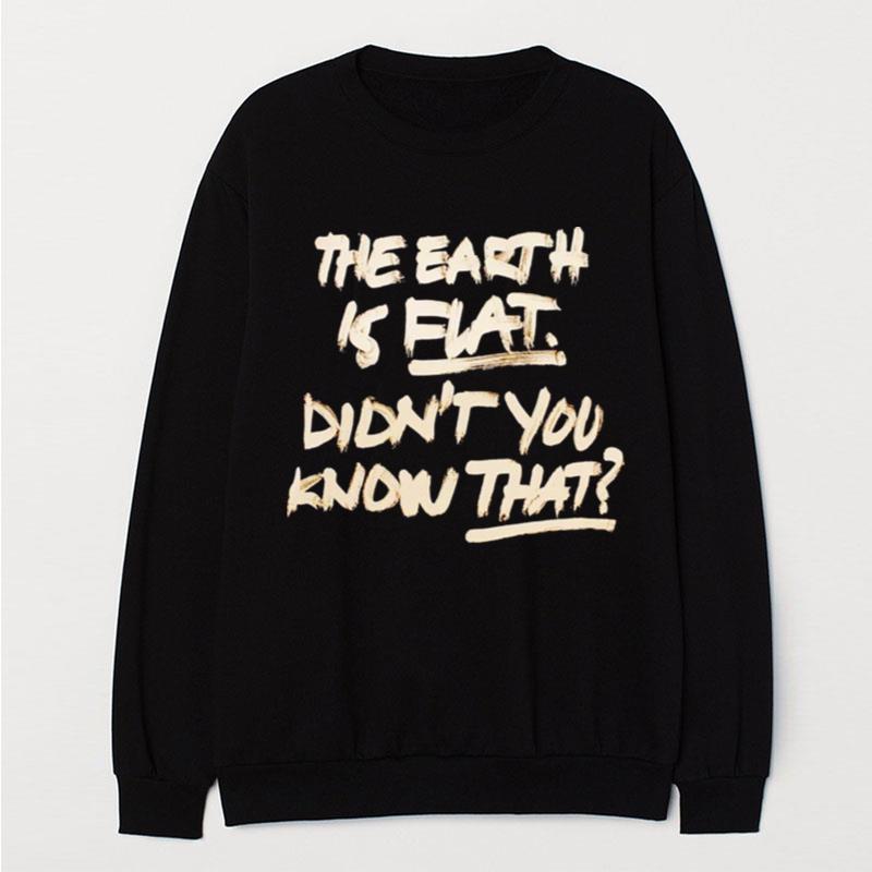 The Earth Is Flat Didn't You Know That T-Shirt Unisex