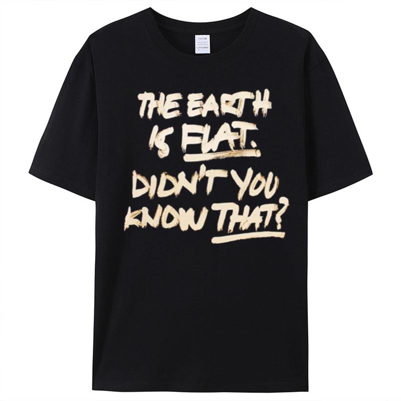 The Earth Is Flat Didn't You Know That T-Shirt Unisex