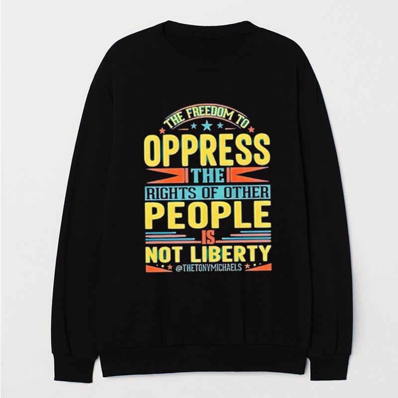 The Freedom To Oppress The Rights Of Other People Is Not Liberty T-Shirt Unisex