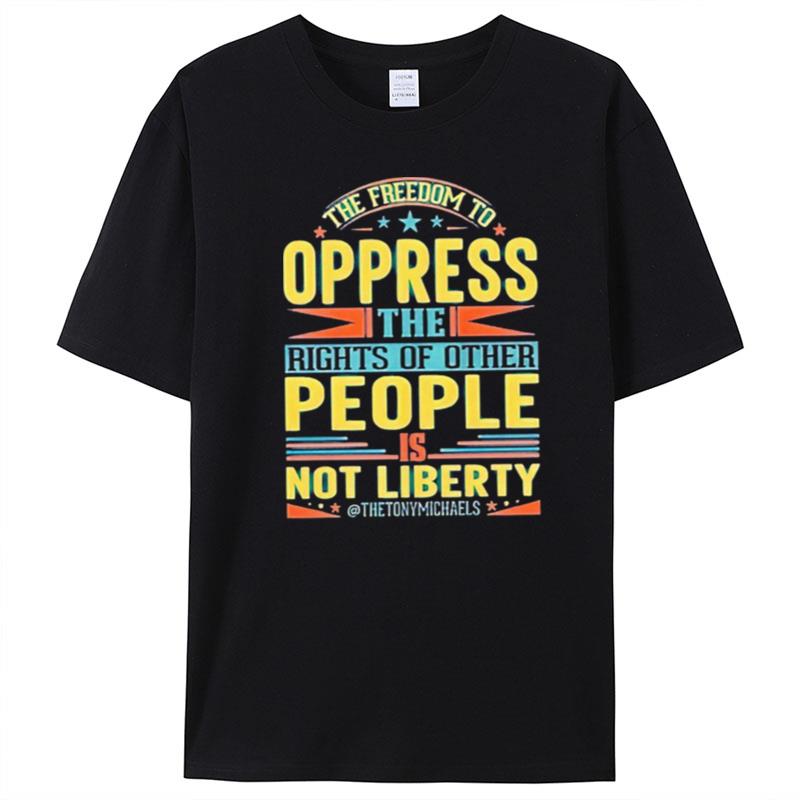 The Freedom To Oppress The Rights Of Other People Is Not Liberty T-Shirt Unisex