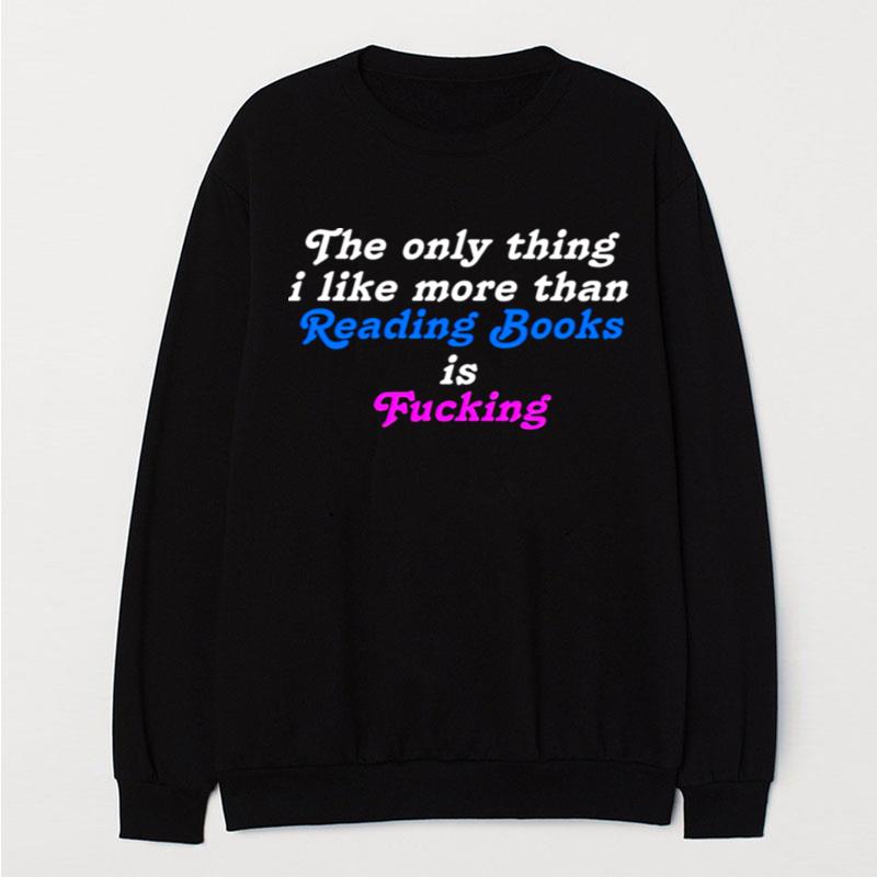 The Only Thing I Like More Than Reading Books Is Fucking T-Shirt Unisex