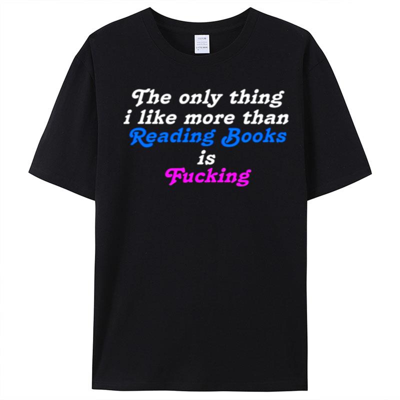 The Only Thing I Like More Than Reading Books Is Fucking T-Shirt Unisex