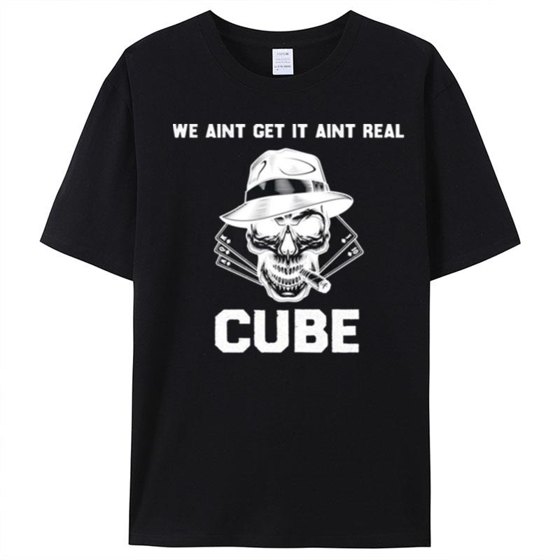 We Aint Get It Aint Real Cube Funny T-Shirt Unisex