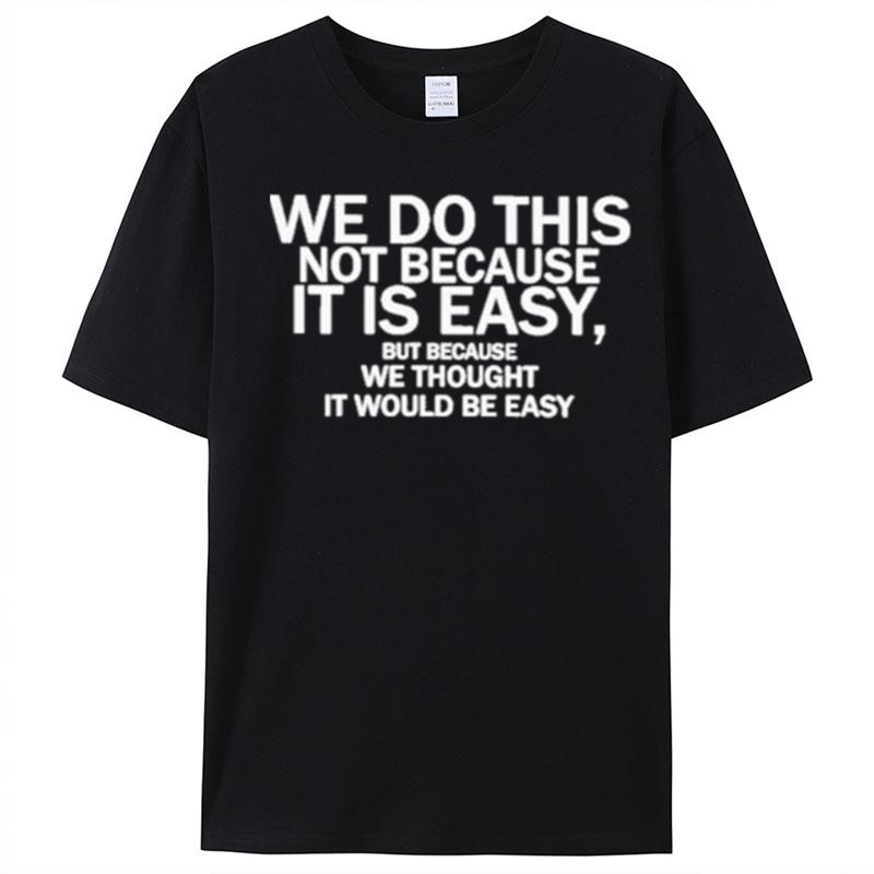 We Do This Not Because It Is Easy But Because We Thought It Would Be Easy T-Shirt Unisex