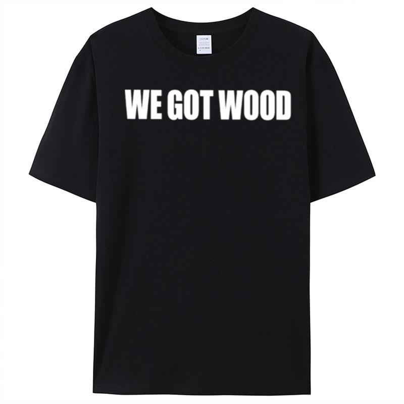 We Got Wood T-Shirt Unisex