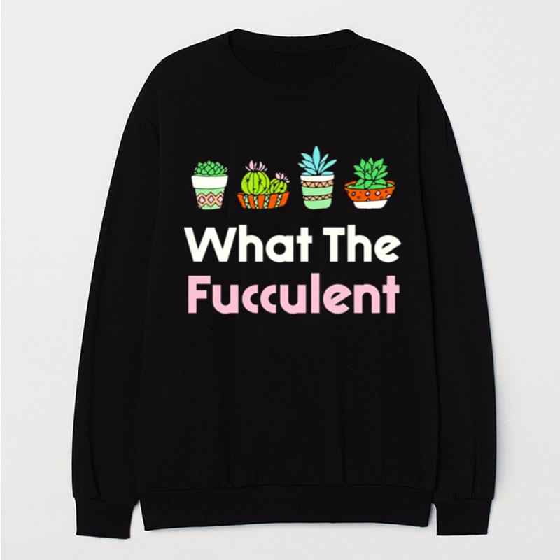 What The Fucculen T-Shirt Unisex