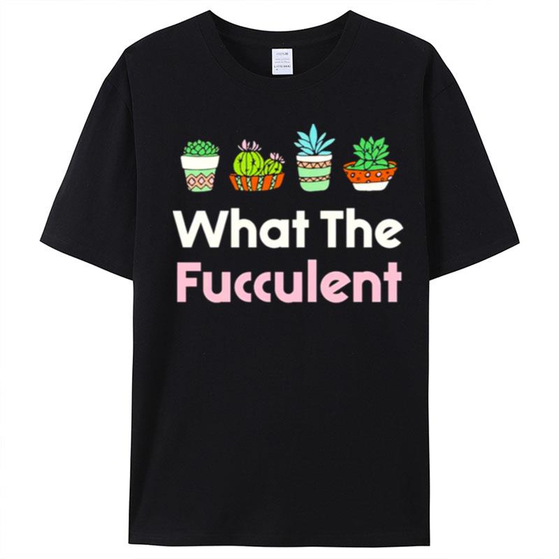 What The Fucculen T-Shirt Unisex