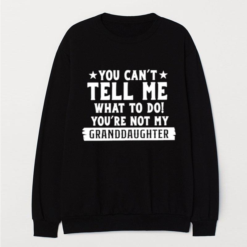 You Can't Tell Me What To Do You're Not My Granddaughter T-Shirt Unisex