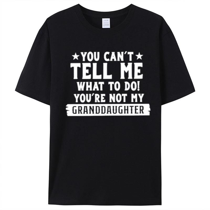 You Can't Tell Me What To Do You're Not My Granddaughter T-Shirt Unisex