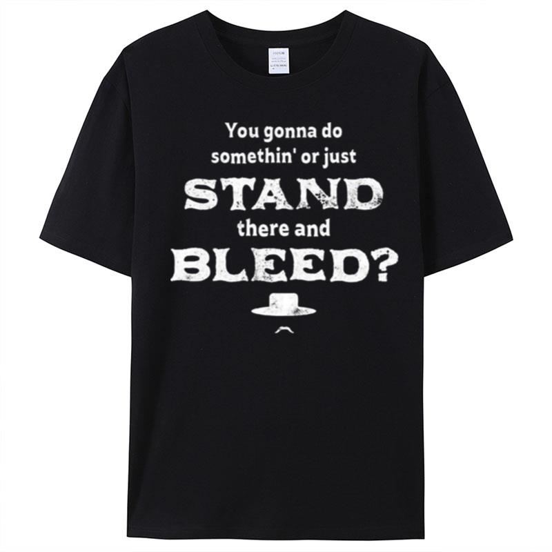 You Gonna Do Somethin' Or Just Stand There And Bleed T-Shirt Unisex