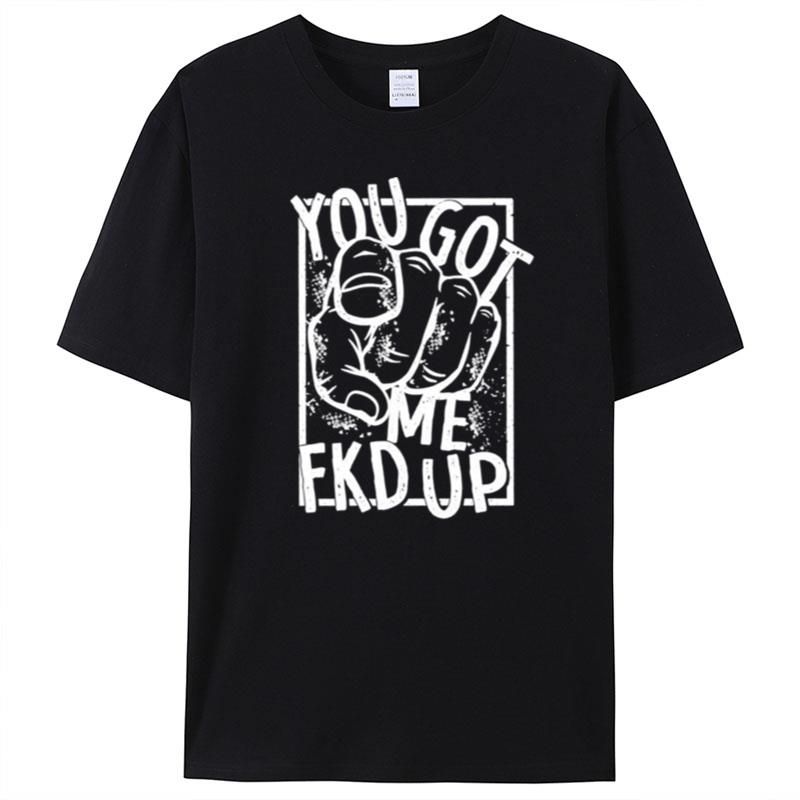 You Got Me Fucked Up T-Shirt Unisex